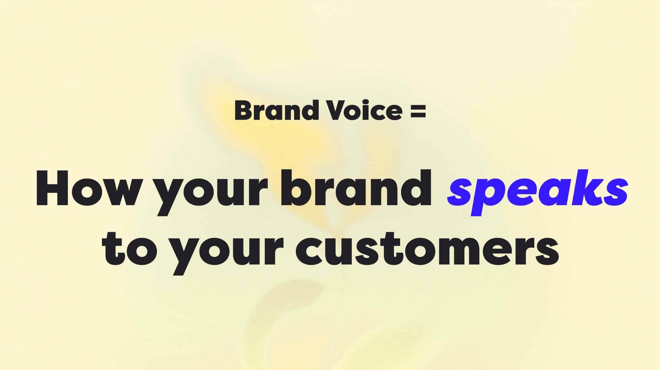 Your brand VOICE is how your brand speaks to your customers