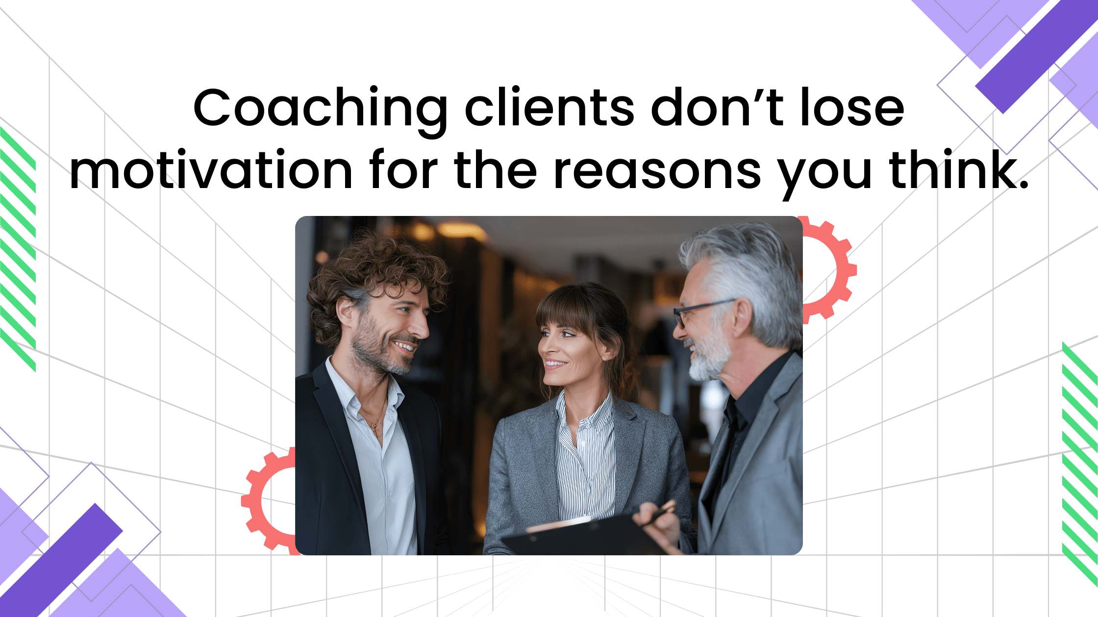 Three professionals discussing coaching progress with text explaining clients don’t lose motivation for the reasons coaches assume.