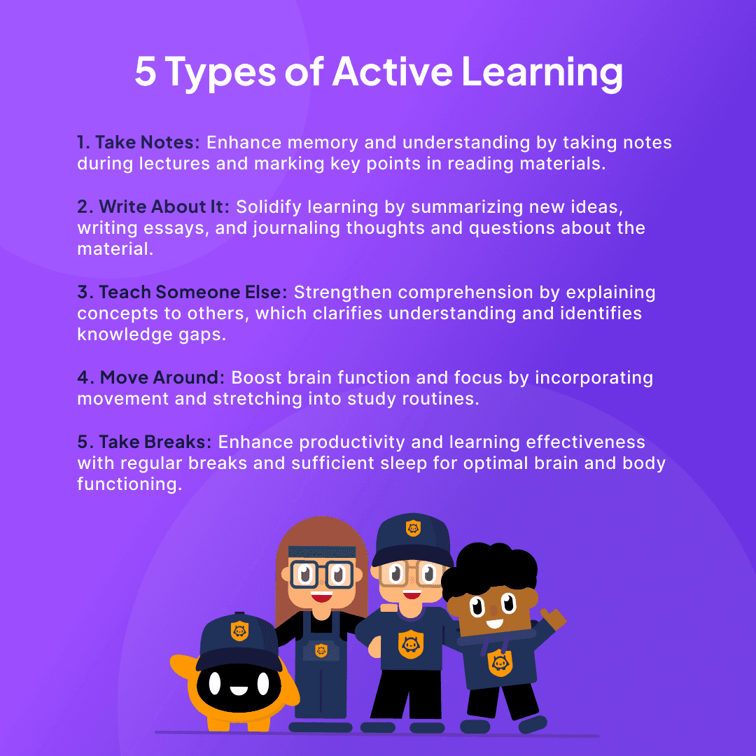 5 types of active learning: take notes, write about it, teach someone else, move around, take breaks.