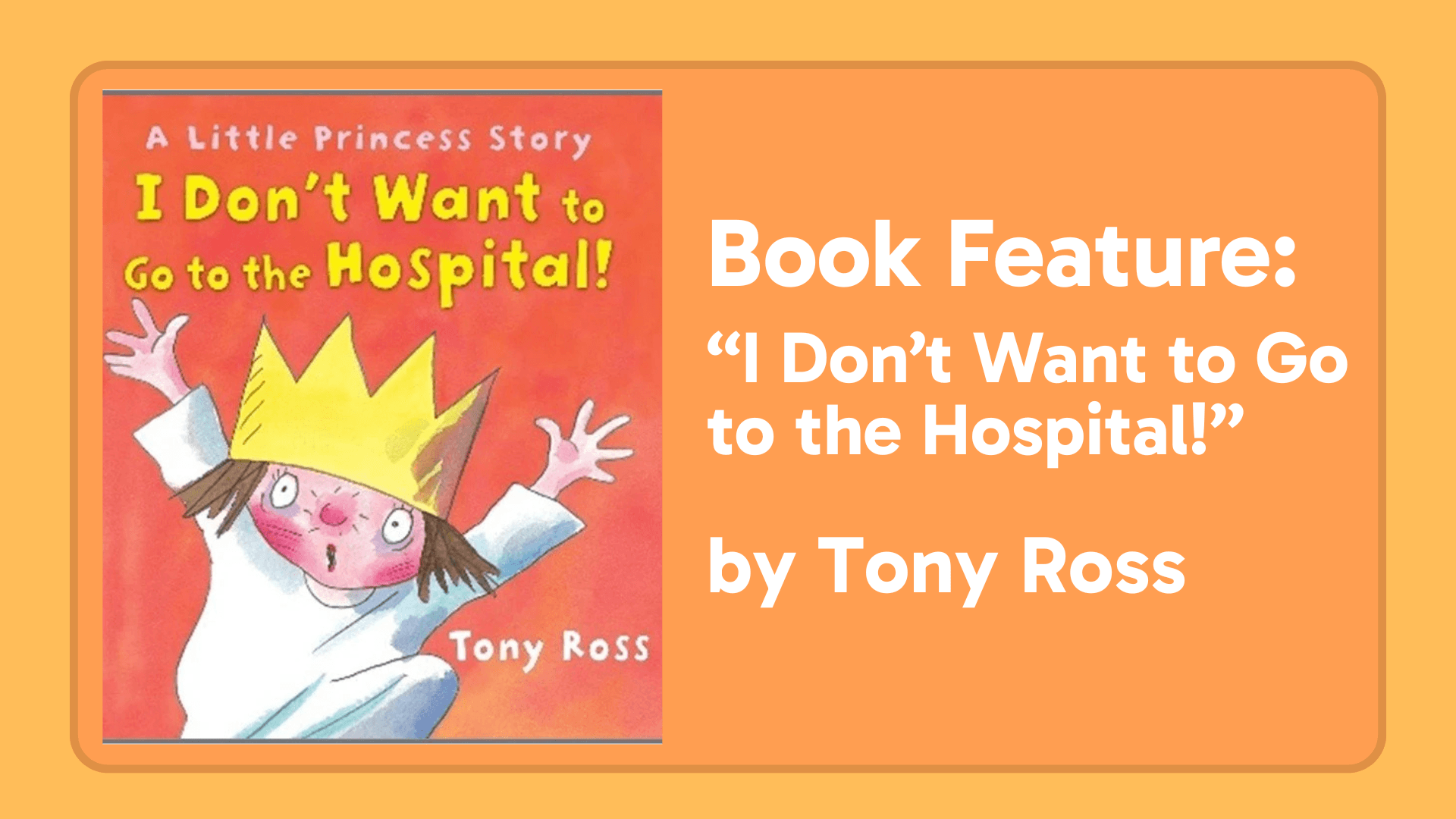 ook feature graphic showing the cover of I Don’t Want to Go to the Hospital! by Tony Ross, featuring a cartoon princess with a crown raising her arms, alongside the title and author name on an orange background.