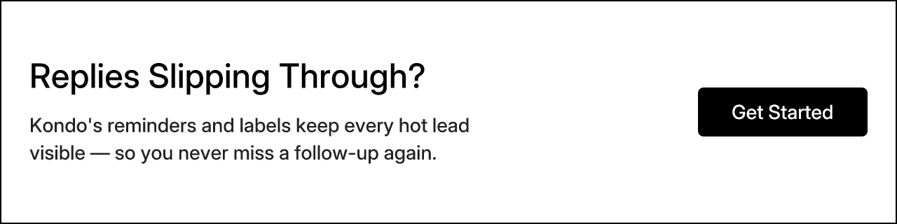 Replies Slipping Through? Kondo's reminders and labels keep every hot lead visible — so you never miss a follow-up again. Get Started