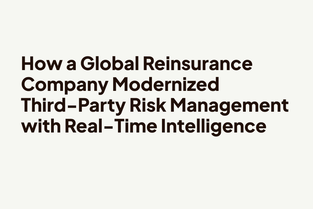 How a Global Reinsurance Company Modernized Third-Party Risk Management with Real-Time Intelligence