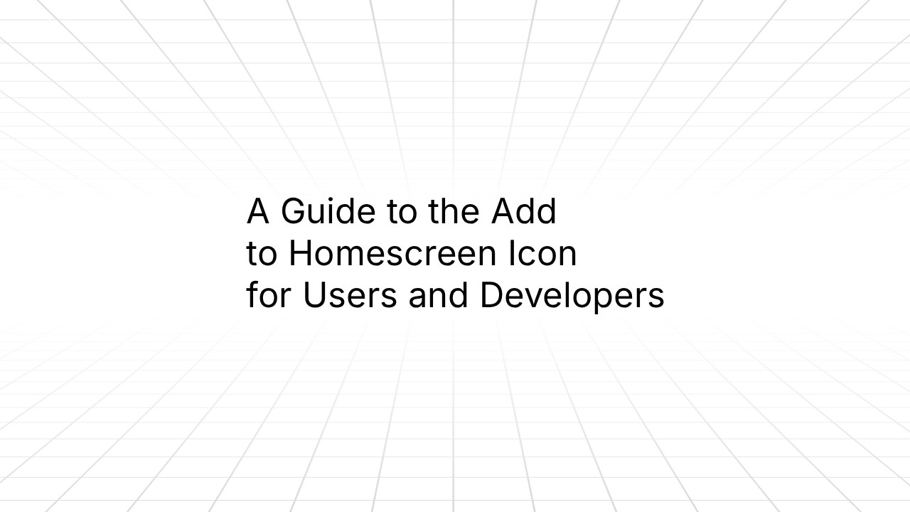 Title slide reading ‘A Guide to the Add to Homescreen Icon for Users and Developers’ on a white background with a subtle perspective grid pattern.
