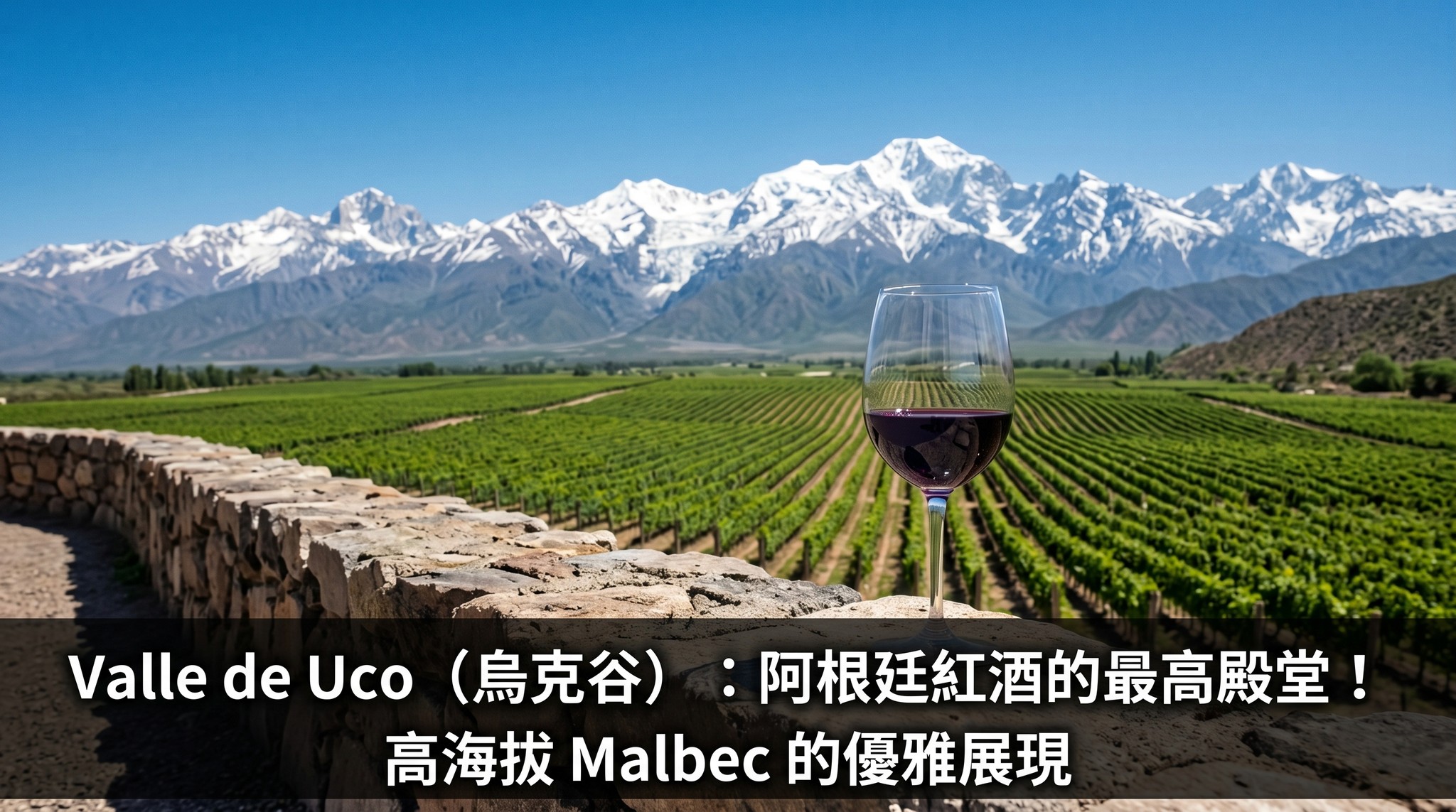 Valle de Uco (烏克谷)：阿根廷紅酒的最高殿堂！高海拔 Malbec 的優雅展現