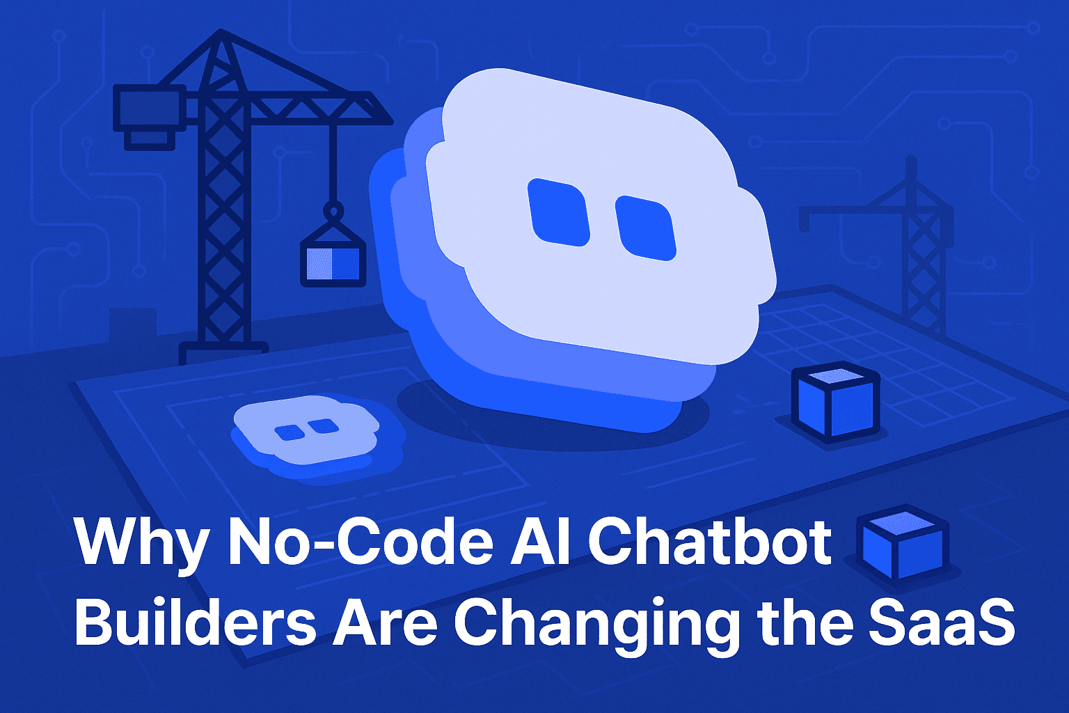 3D blue and white chatbot icon placed on a blueprint grid with construction cranes and building blocks in a monochromatic blue background. The image illustrates "Why No-Code AI Chatbot Builders Are Changing the SaaS Game" through a construction theme that represents building AI solutions without coding.