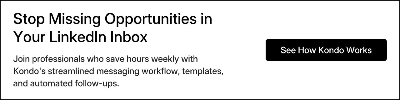 Stop Missing Opportunities in Your LinkedIn Inbox. Join professionals who save hours weekly with Kondo's streamlined messaging workflow, templates, and automated follow-ups.