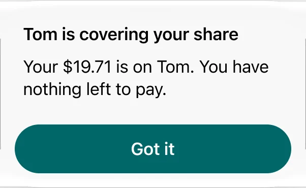 Alert: Tom is covering your share. Your $19.71 is on Tom. You have nothing left to pay.