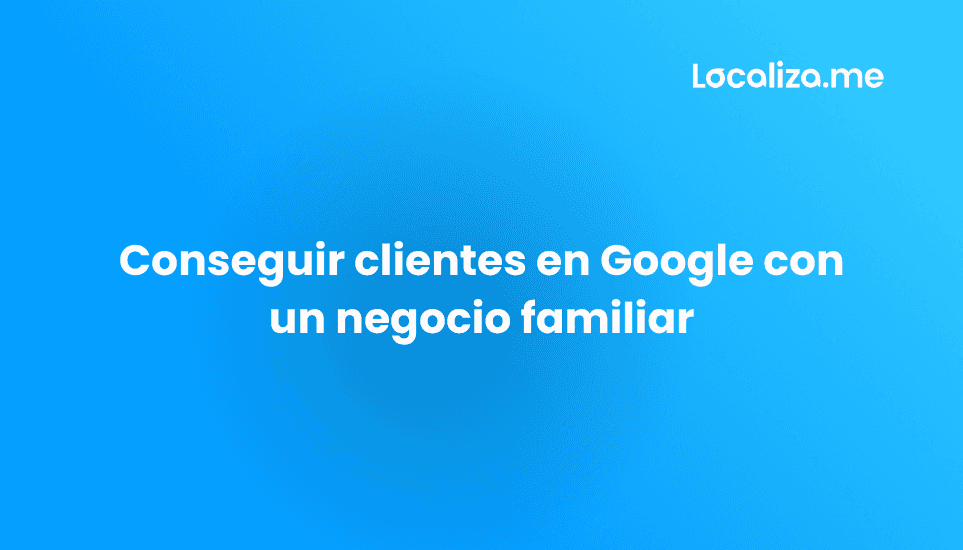 Conseguir clientes en Google con un negocio familiar