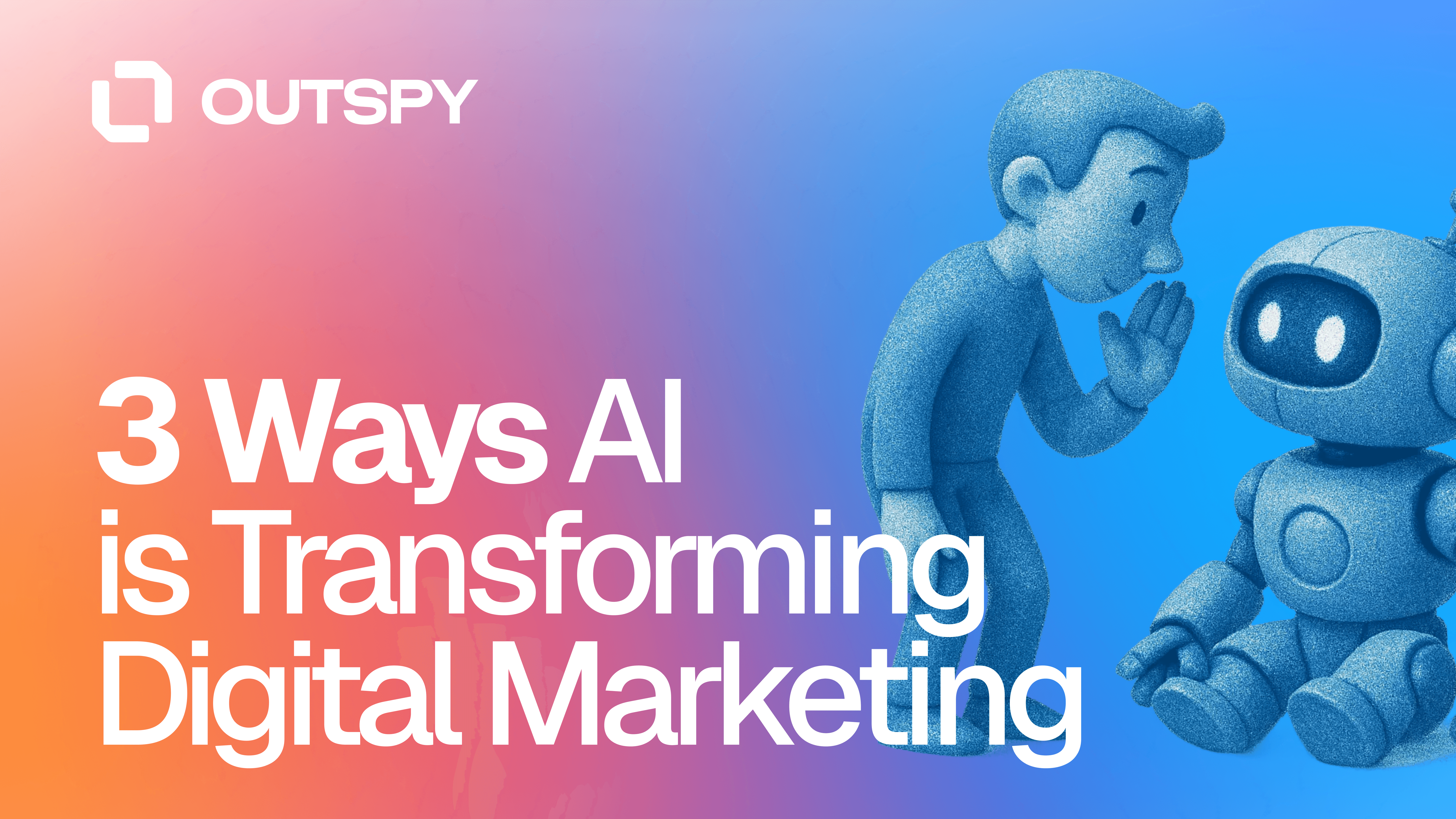 A cartoon human whispers to a robot beside the text "3 Ways AI is Transforming Digital Marketing" with the Outspy logo on a gradient background.