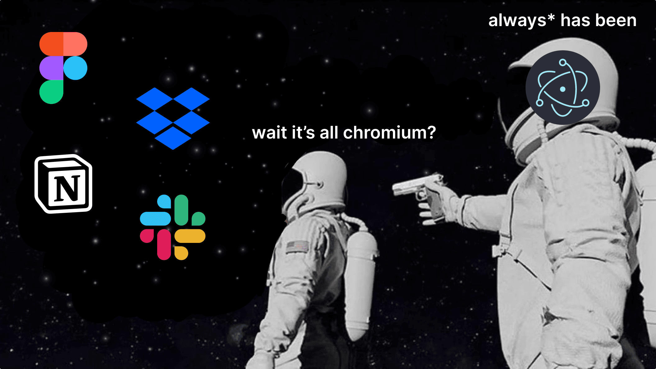An astronaut looking at Figma, Dropbox, Notion and Slack icons asking ”Wait, it’s all Chromium?”. A second astronaut answers “Always has been”, with a gun pointing at them.