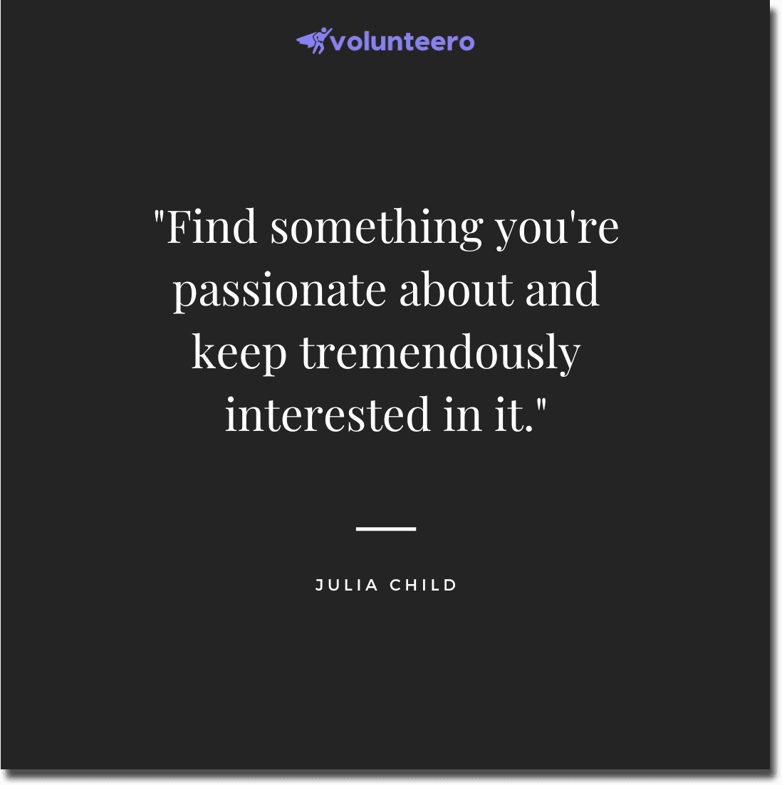 Julia Child quote - Find something you're passionate about and keep tremendously interested in it