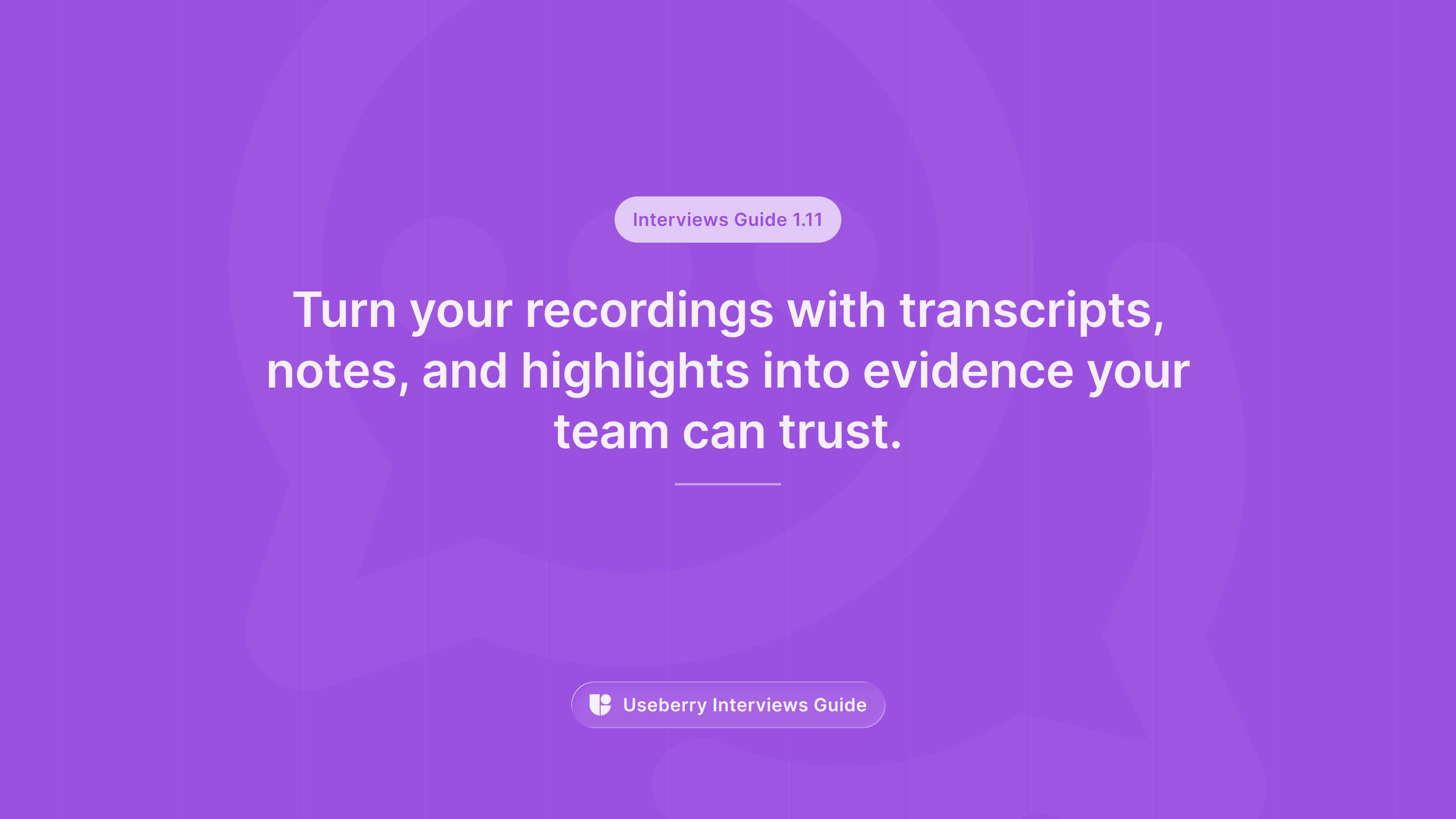 A purple banner labeled “Interviews Guide 1.11” reading “Turn your recordings with transcripts, notes, and highlights into evidence your team can trust.”