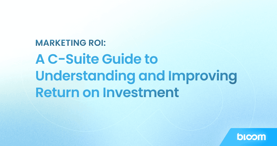 Marketing ROI: A C-Suite Guide to Understanding and Improving Return on Investment