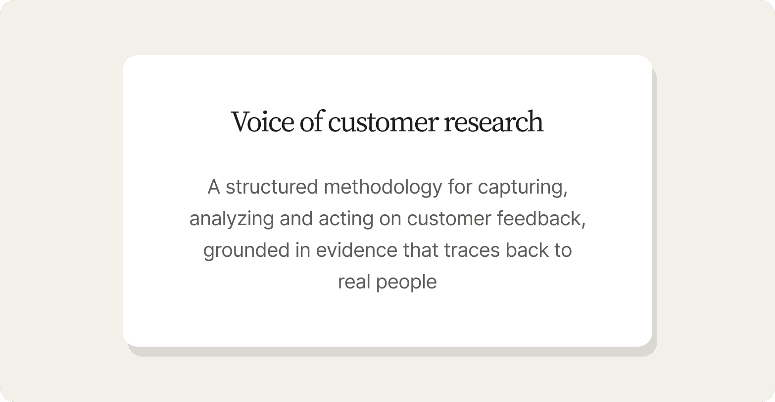 White card on a cream background with the heading "Voice of customer research" and description text explaining it as a structured methodology for capturing, analyzing and acting on customer feedback, grounded in evidence that traces back to real people.