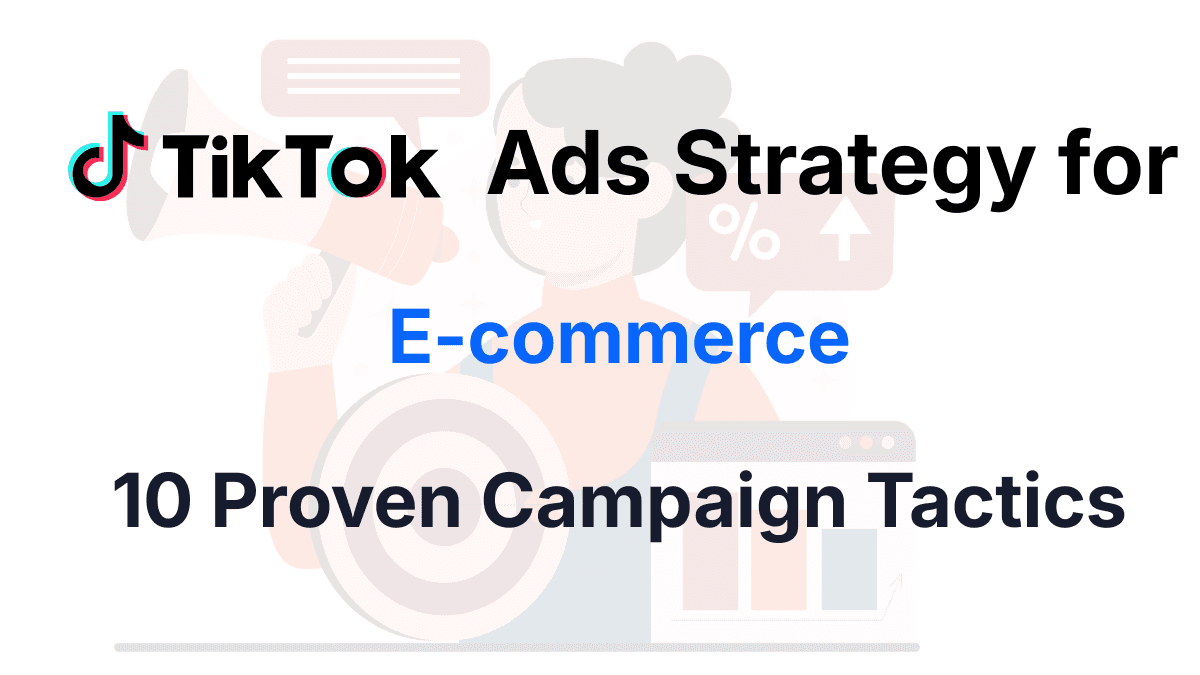 TikTok Ads Strategy for E-commerce: 10 Proven Campaign Tactics