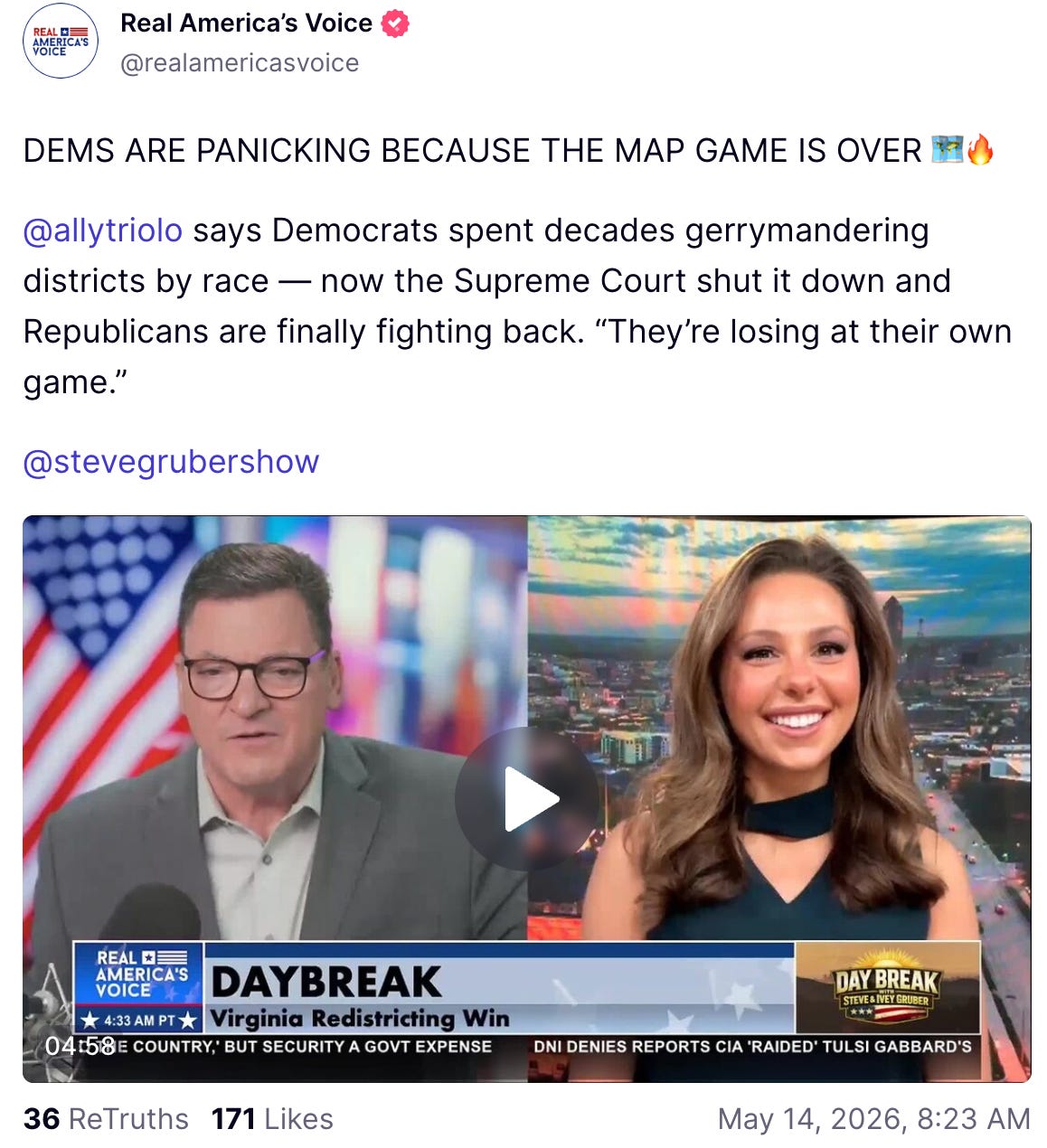 A May 14, 2026, Truth Social post from Real America’s Voice reads: “2:09 PMClaude responded: DEMS ARE PANICKING BECAUSE THE MAP GAME IS OVER 🗺️🔥 @allytriolo says Democrats spent decades gerrymandering districts by race — now the Supreme Court shut it…DEMS ARE PANICKING BECAUSE THE MAP GAME IS OVER 🗺️🔥 @allytriolo says Democrats spent decades gerrymandering districts by race — now the Supreme Court shut it down and Republicans are finally fighting back. “They’re losing at their own game.” @stevegrubershow”