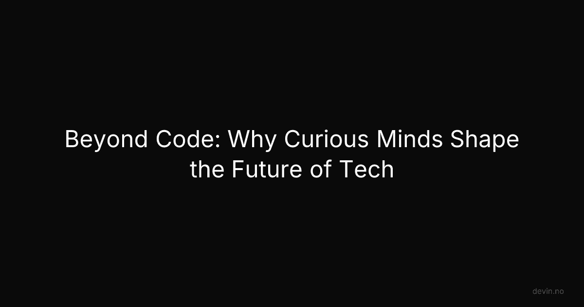 Beyond Code: Why Curious Minds Shape the Future of Tech - Dev, in