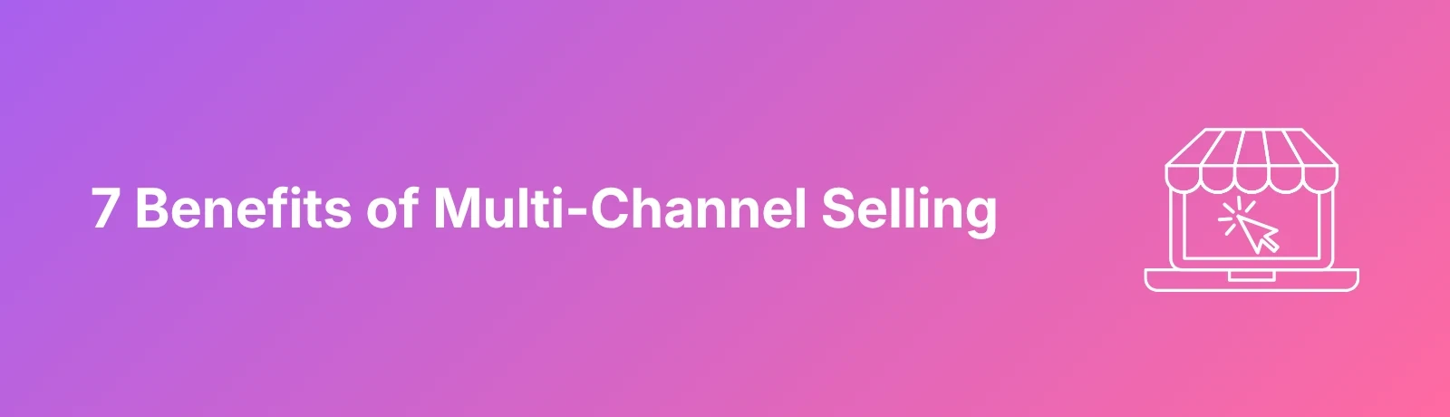 7 Benefits Of Multi-Channel Selling