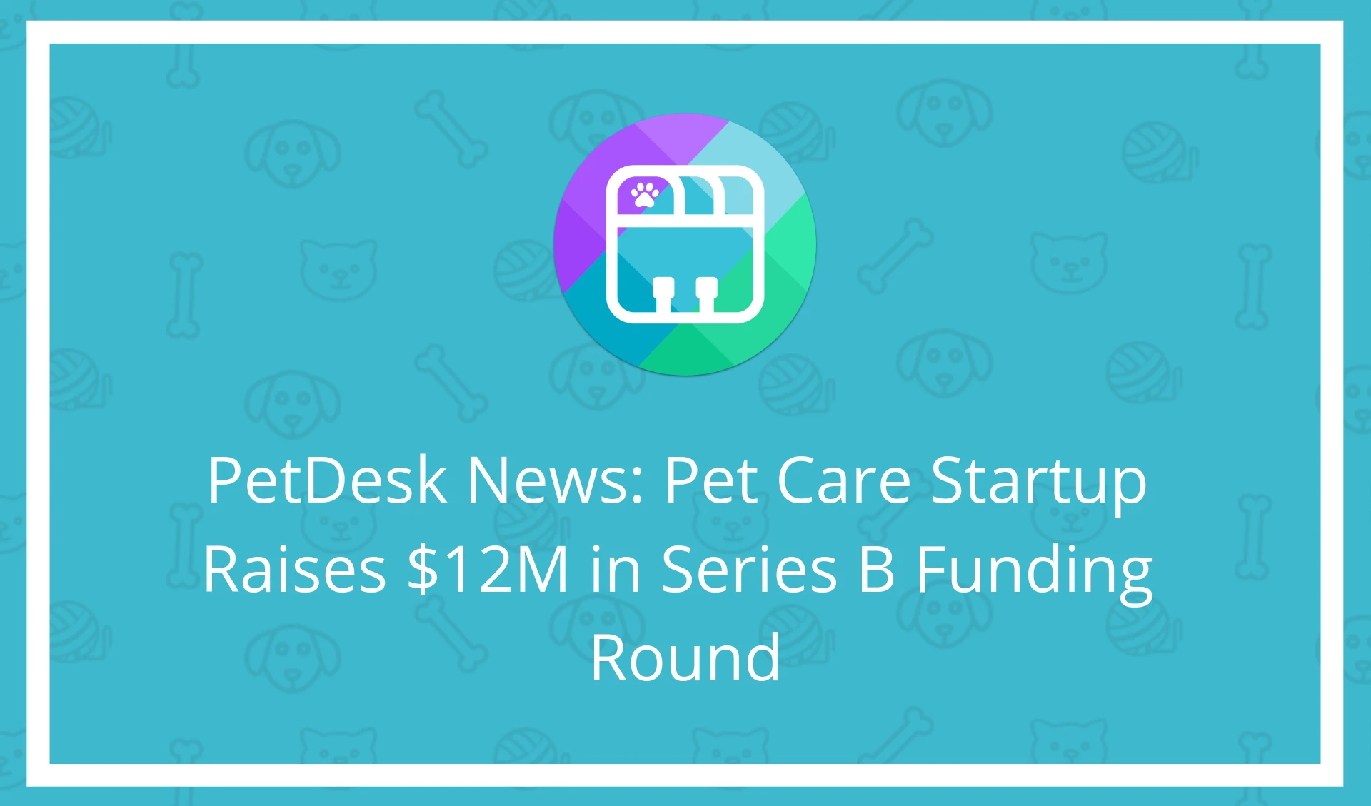 PetDesk News: Pet Care Startup Raises $12M in Series B Funding Round