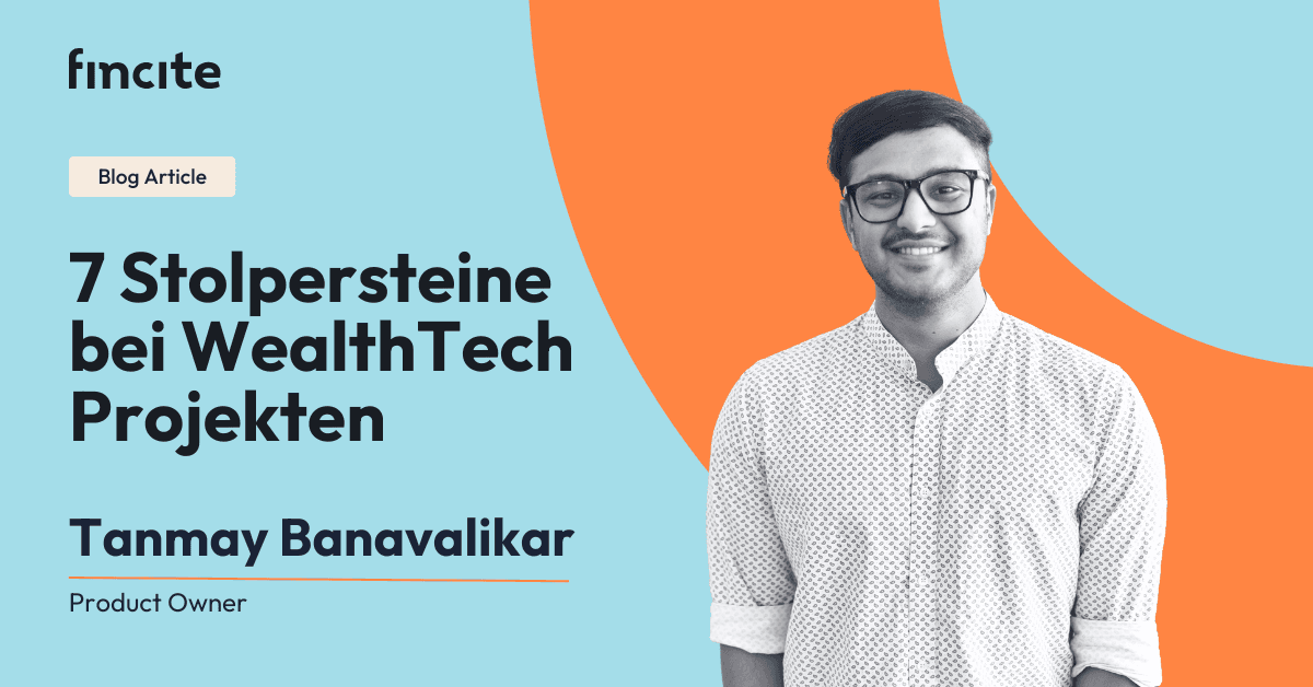 Blogartikel-Banner mit dem Titel '7 Stolpersteine bei WealthTech Projekten' mit einem Foto von Tanmay Banavalikar, Product Owner bei Fincite, über häufige Herausforderungen bei der Umsetzung von WealthTech-Lösungen.