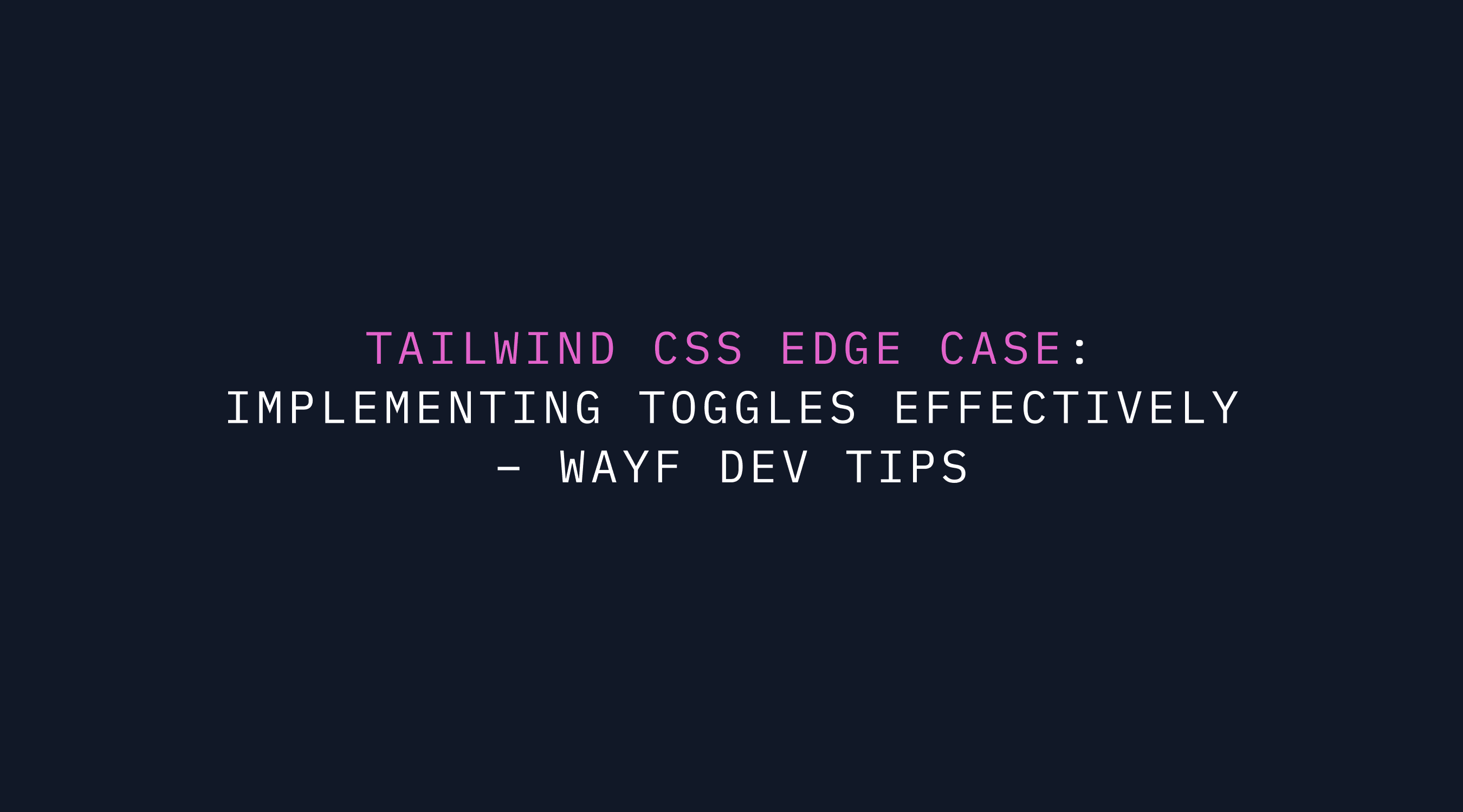 Tailwind CSS Edge Case: Implementing Toggles Effectively | WAYF Dev Tips