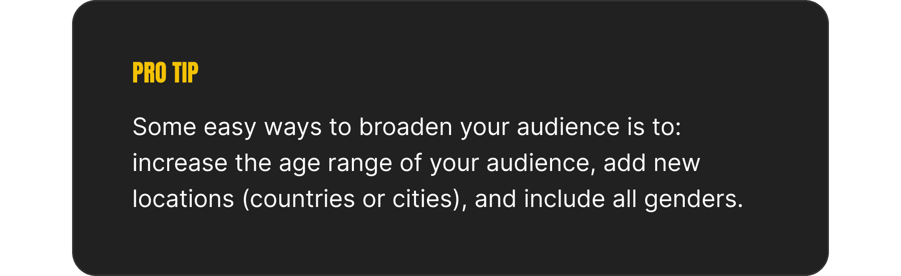 An image depicting a "pro tip" that reads:  Some easy ways to broaden your audience is to: increase the age range of your audience, add new locations (countries or cities), and include all genders