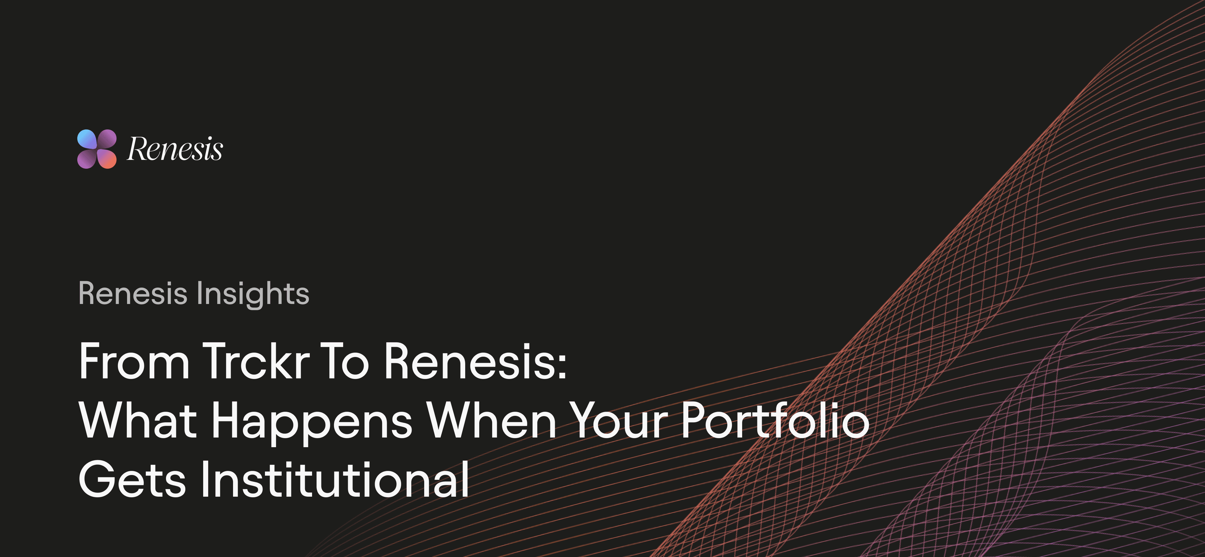 From trckr to Renesis: What Happens When Your Portfolio Gets Institutional