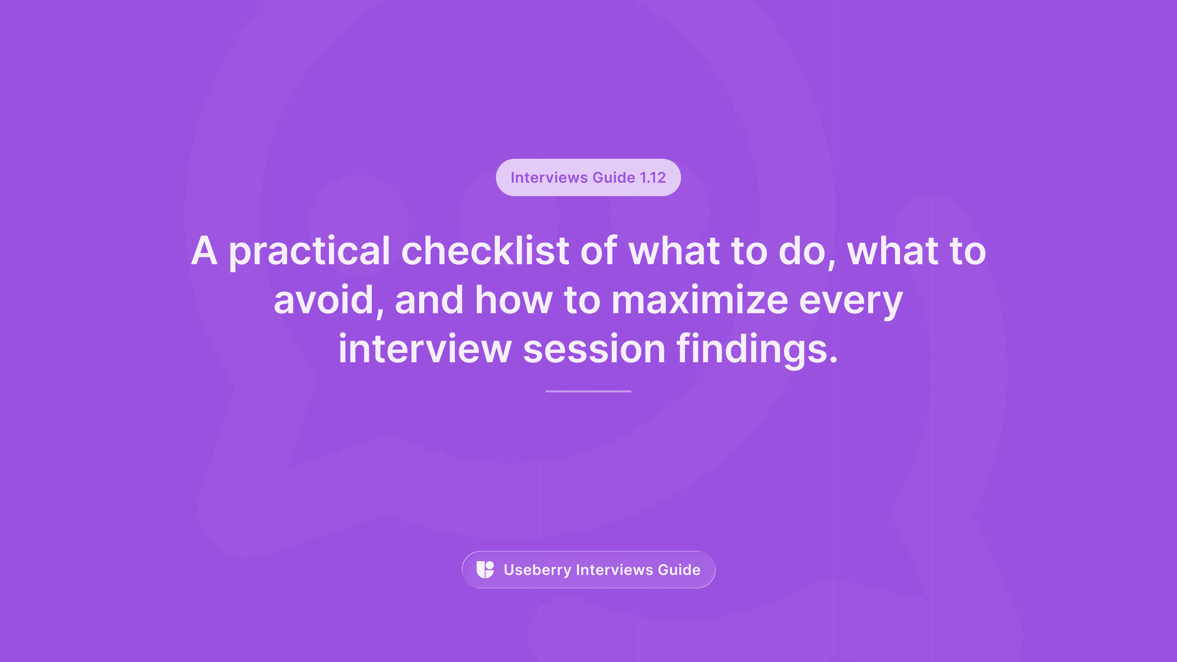 A purple banner labeled “Interviews Guide 1.12” reading “A practical checklist of what to do, what to avoid, and how to maximize every interview session findings.”