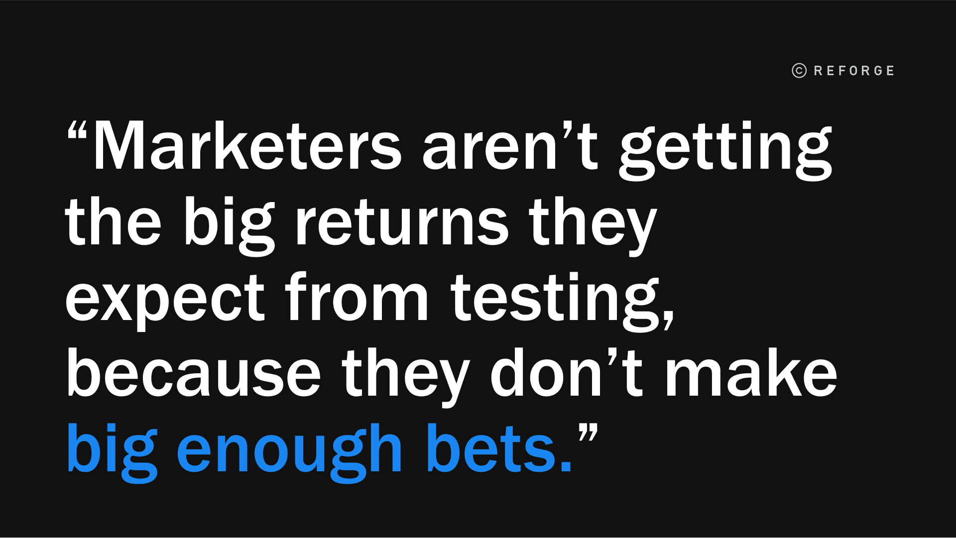 Quote: "Marketers aren't getting the big returns they expect from testing, because they don't make big enough bets."