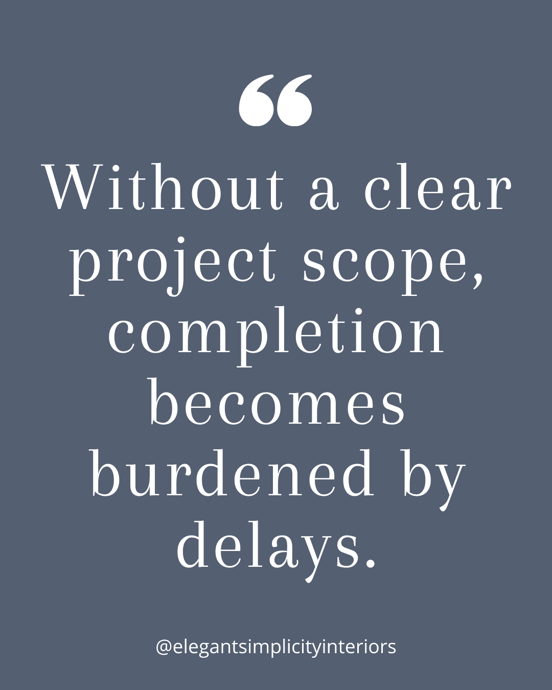 “Without a clear project scope, completion becomes burdened by delays.” Quote by Sherri Monte, interior designer at, Elegant Simplicity in Bellevue, Washington.