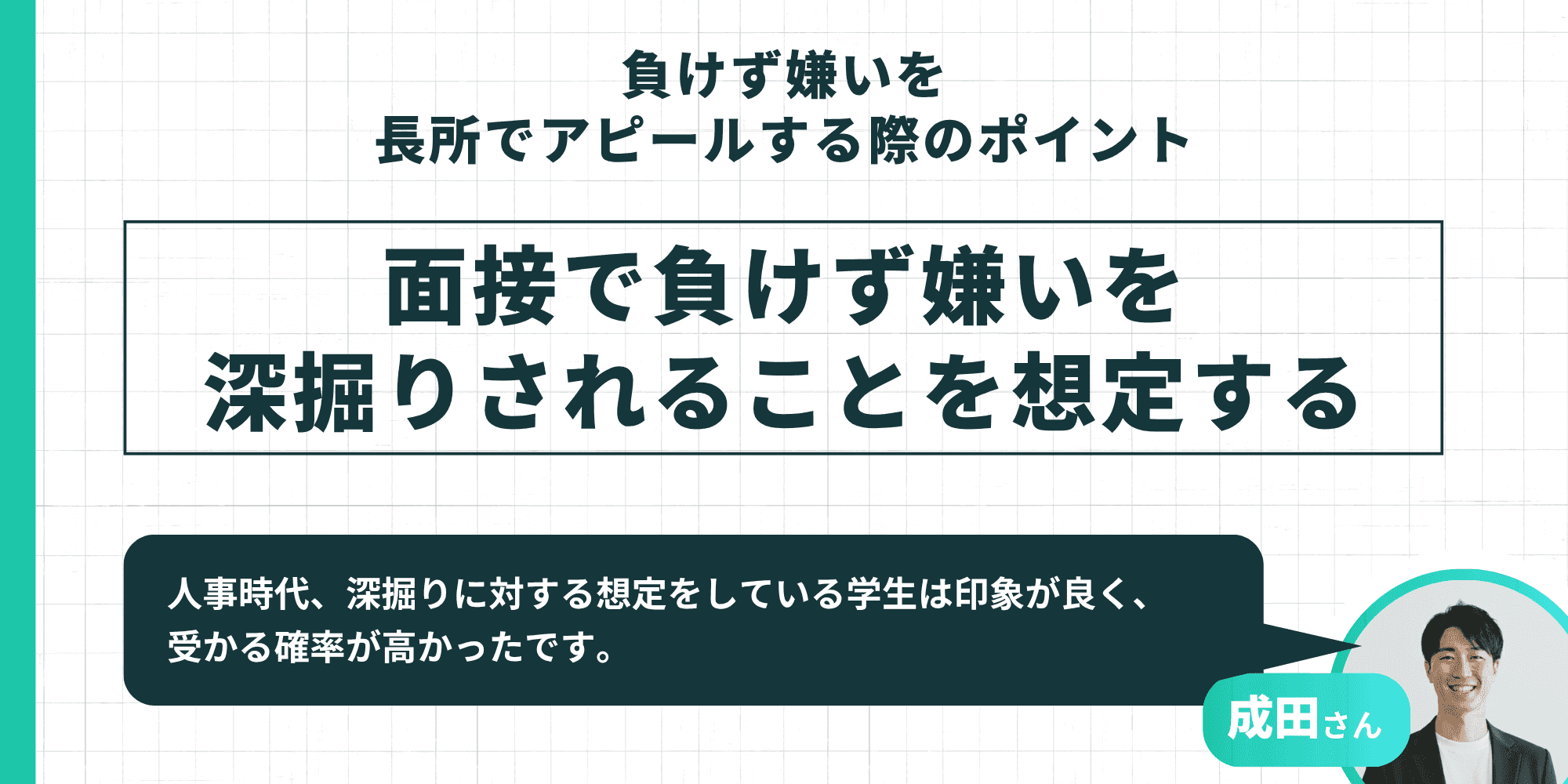 負けず嫌いを長所でアピールする際のポイント:面接で負けず嫌いを深掘りされることを想定する(深掘りに対する想定をしている学生は印象が良く受かる確率が高かったという成田さんのアドバイス付き)