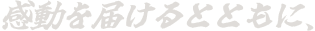 感動を届けるとともに、