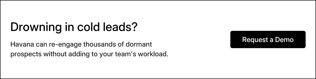 Drowning in cold leads? Havana can re-engage thousands of dormant prospects without adding to your team's workload.