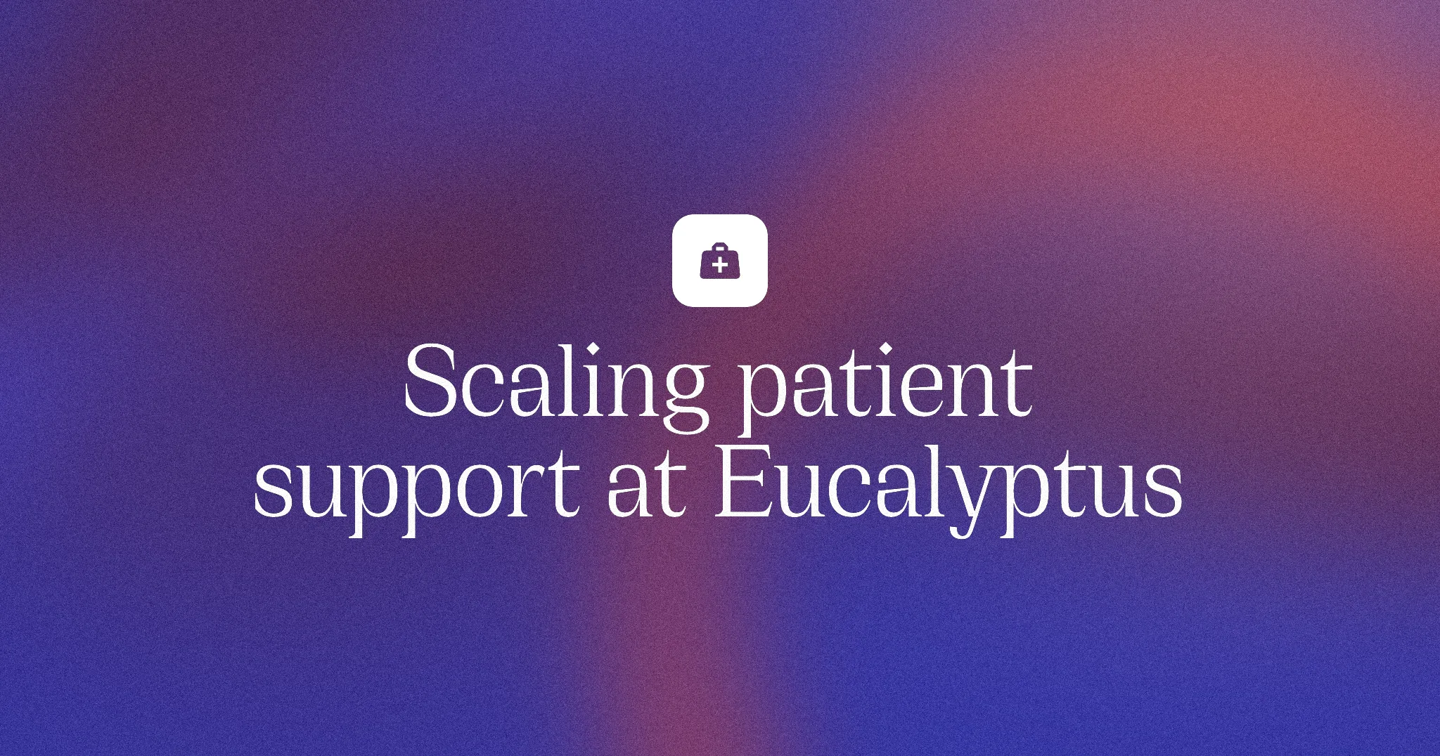Scaling patient support at Eucalyptus