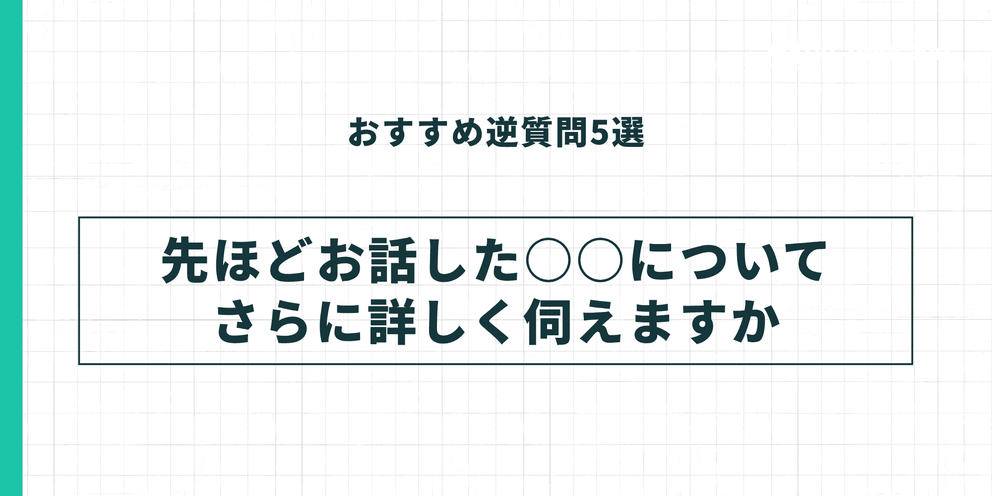 おすすめ逆質問5。「先ほど○○についてお話しいただきましたが、さらに詳しく伺えますか」