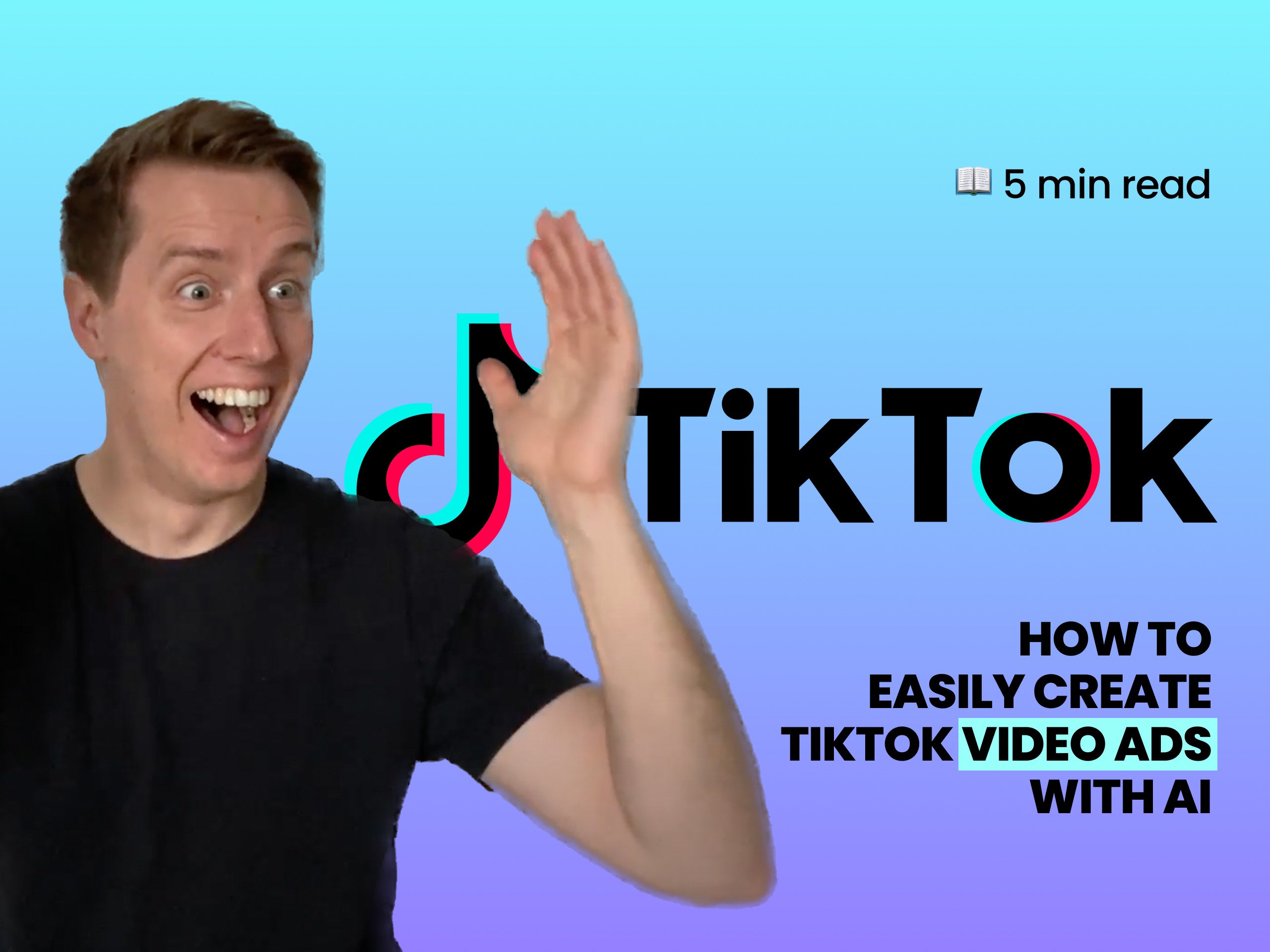 A large cutout image of a happy man with his hand up on the left, a “How to easily create TikTok video ads with AI” text, and a “5 min read” text with book emoji on the right with a cyan, blue, and purple gradient background.