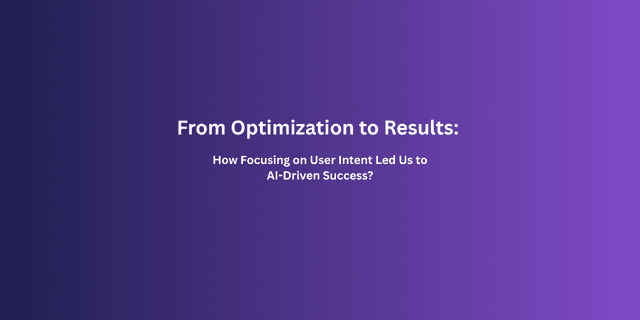 From Optimization to Results: How Focusing on User Intent Led Us to AI-Driven Success?
