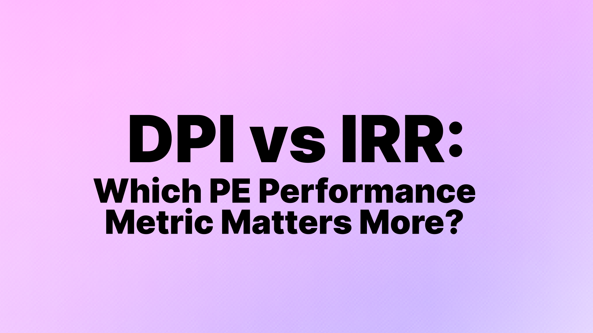 DPI vs IRR: Which PE Performance Metric Matters More?
