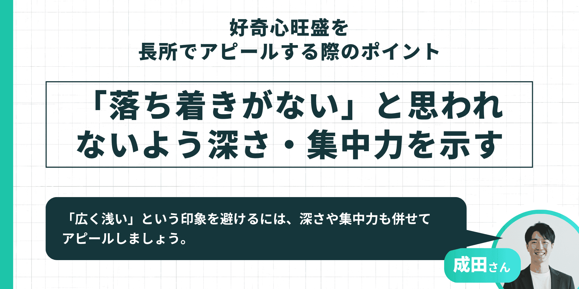 「落ち着きがない」と思われないよう深さ・集中力を示す（成田さん）