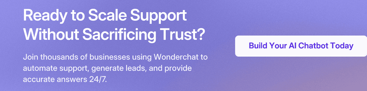 Ready to Scale Support Without Sacrificing Trust? Join thousands of businesses using Wonderchat to automate support, generate leads, and provide accurate answers 24/7. Build Your AI Chatbot Today