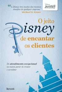 O jeito Disney de encantar os clientes: Do atendimento excepcional ao nunca parar de crescer e acreditar