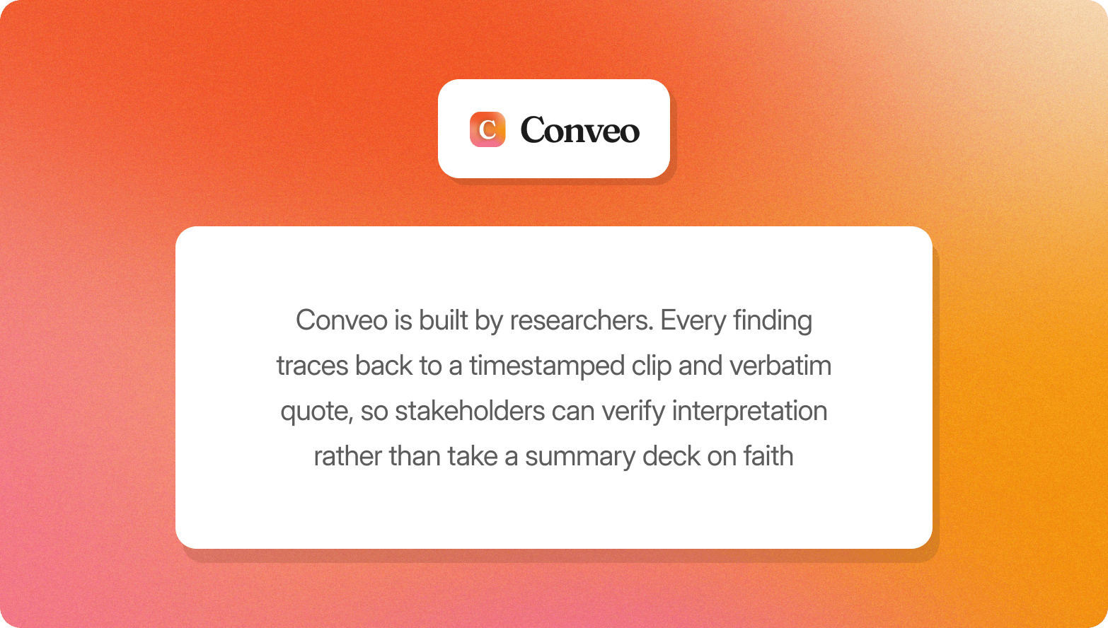 "Conveo logo above a description of the platform being built by researchers, where every finding traces back to a timestamped clip and verbatim quote so stakeholders can verify interpretation rather than take a summary deck on faith"