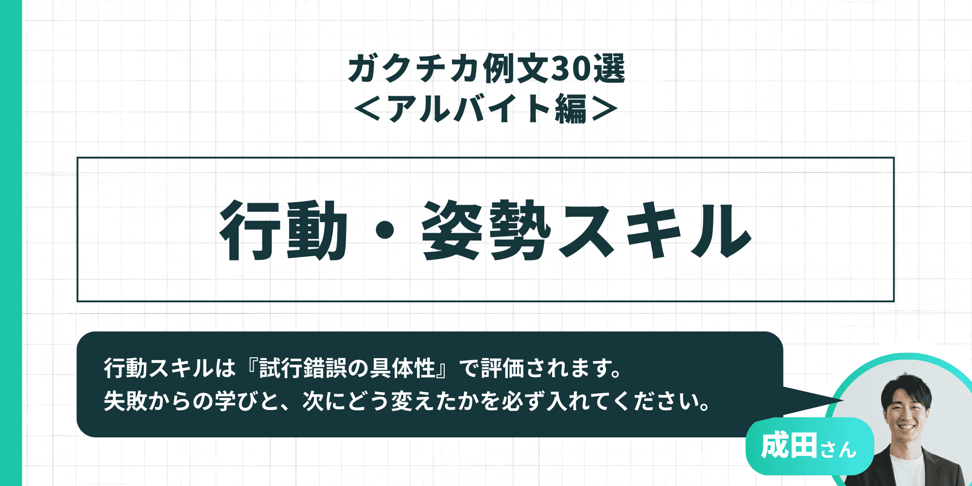 「ガクチカ例文30選<アルバイト編> 行動・姿勢スキル」成田さん「行動スキルは『試行錯誤の具体性』で評価されます。失敗からの学びと、次にどう変えたかを必ず入れてください。」