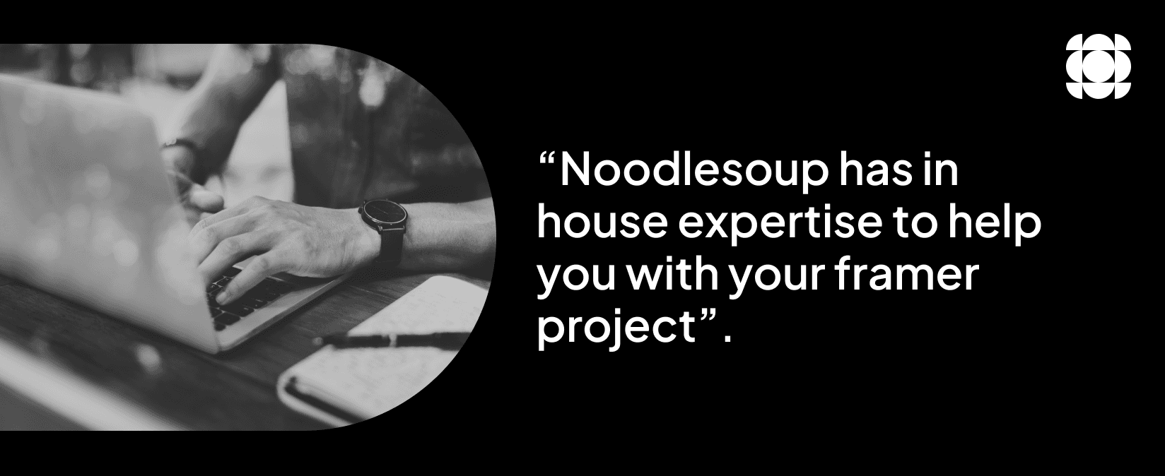 A developer coding beside a phrase that says ”Noodlesoup has in-house experience to help you with your Framer project”