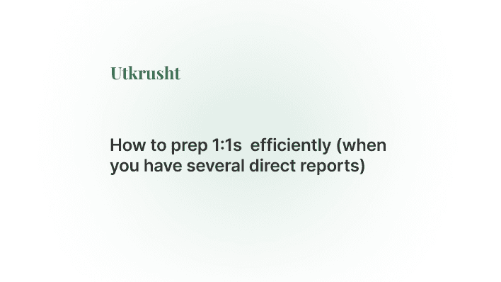 How to prep 1:1s  efficiently (when you have several direct reports)