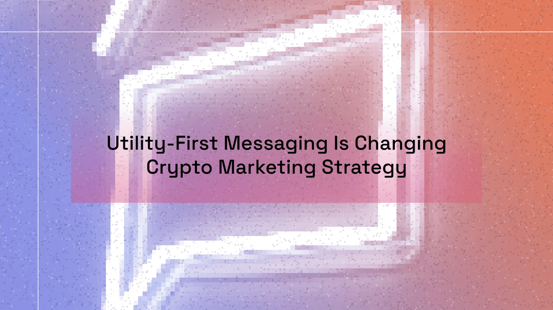 Utility-First Messaging Is Changing Crypto Marketing Strategy