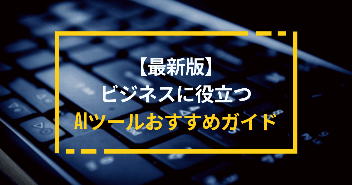 【最新版】ビジネスに役立つAIツールおすすめガイド