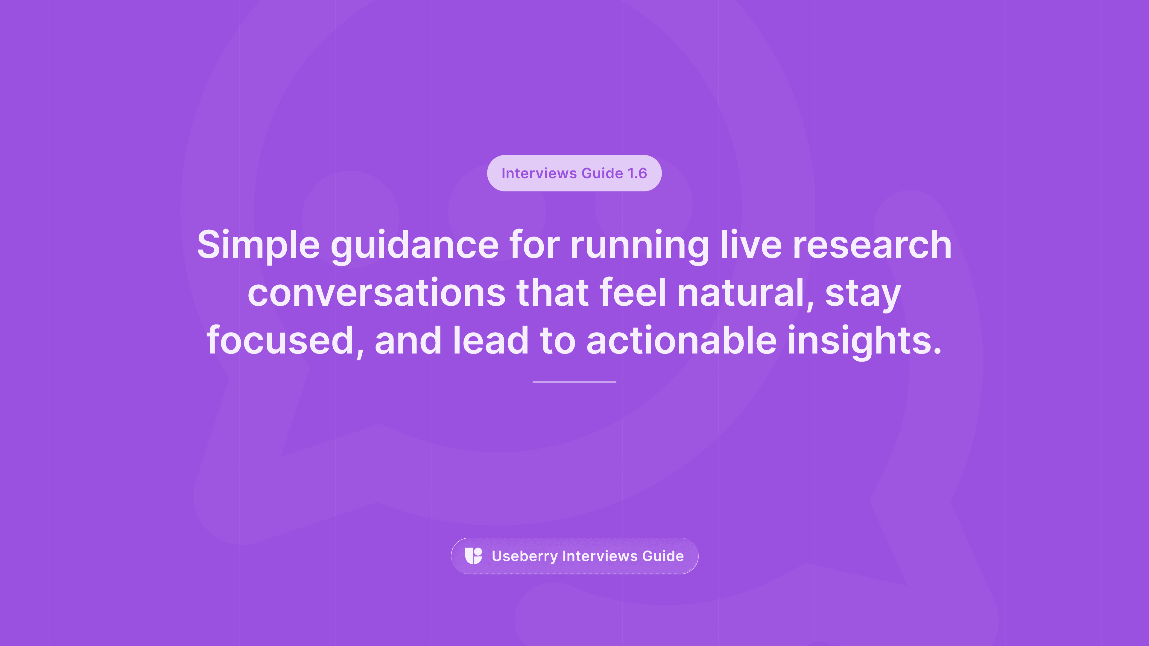 A purple banner labeled “Interviews Guide 1.6” reading “Simple guidance for running live research conversations that feel natural, stay focused, and lead to actionable insights.”