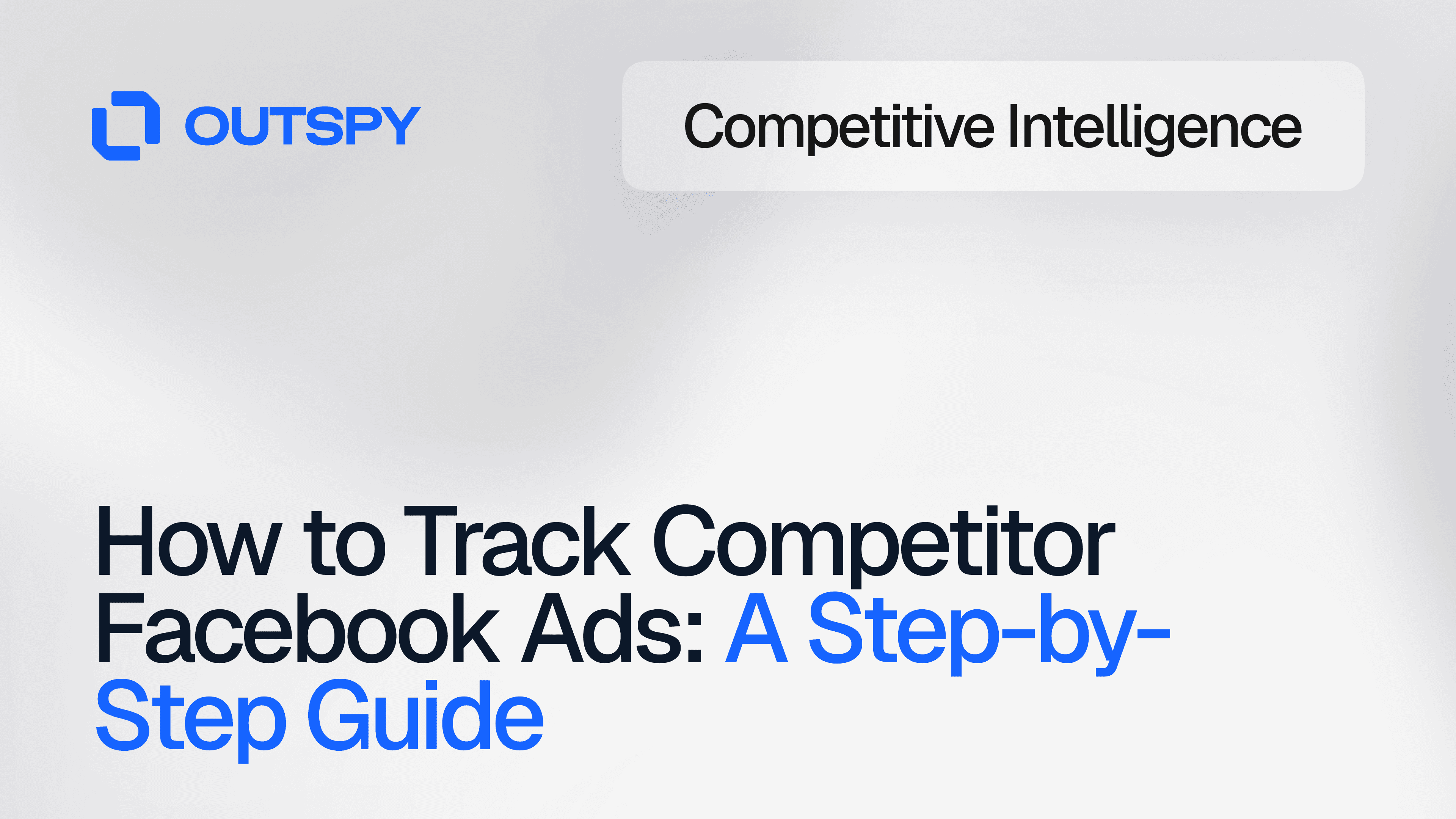 Graphic for Outspy's guide on tracking competitor Facebook ads. Includes the title 'How to Track Competitor Facebook Ads: A Step-by-Step Guide' with emphasis on competitive intelligence. Modern, professional tone.