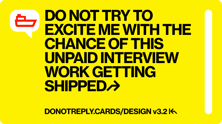 DO NOT TRY TO EXCITE ME WITH THE CHANCE OF THIS UNPAID INTERVIEW WORK GETTING SHIPPED↱